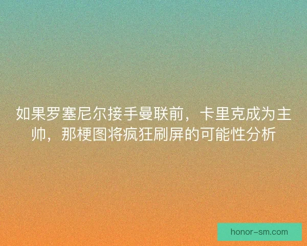 如果罗塞尼尔接手曼联前，卡里克成为主帅，那梗图将疯狂刷屏的可能性分析
