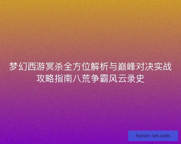 梦幻西游冥杀全方位解析与巅峰对决实战攻略指南八荒争霸风云录史 梦幻西游冥杀全方位解析与巅峰对决实战攻略指南八荒争霸风云录史