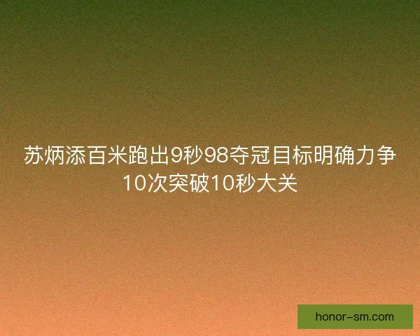 苏炳添百米跑出9秒98夺冠目标明确力争10次突破10秒大关