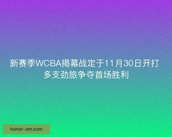 新赛季WCBA揭幕战定于11月30日开打 多支劲旅争夺首场胜利