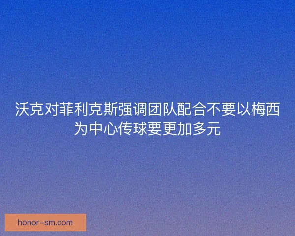 沃克对菲利克斯强调团队配合不要以梅西为中心传球要更加多元