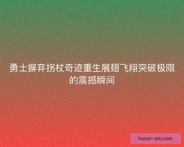 勇士摒弃拐杖奇迹重生展翅飞翔突破极限的震撼瞬间 勇士摒弃拐杖奇迹重生展翅飞翔突破极限的震撼瞬间