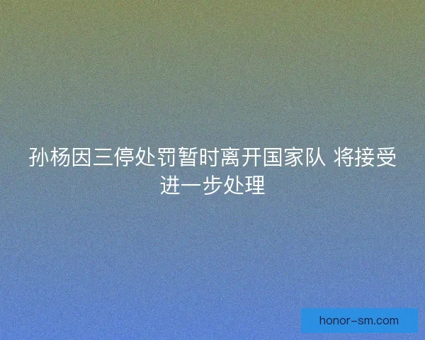 孙杨因三停处罚暂时离开国家队 将接受进一步处理 孙杨因三停处罚暂时离开国家队 将接受进一步处理
