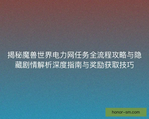 揭秘魔兽世界电力网任务全流程攻略与隐藏剧情解析深度指南与奖励获取技巧 揭秘魔兽世界电力网任务全流程攻略与隐藏剧情解析深度指南与奖励获取技巧