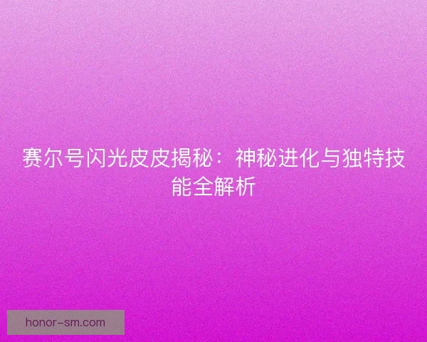 赛尔号闪光皮皮揭秘：神秘进化与独特技能全解析